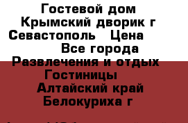     Гостевой дом «Крымский дворик»г. Севастополь › Цена ­ 1 000 - Все города Развлечения и отдых » Гостиницы   . Алтайский край,Белокуриха г.